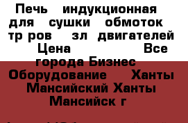 Печь   индукционная   для   сушки   обмоток   тр-ров,   зл. двигателей    › Цена ­ 3 000 000 - Все города Бизнес » Оборудование   . Ханты-Мансийский,Ханты-Мансийск г.